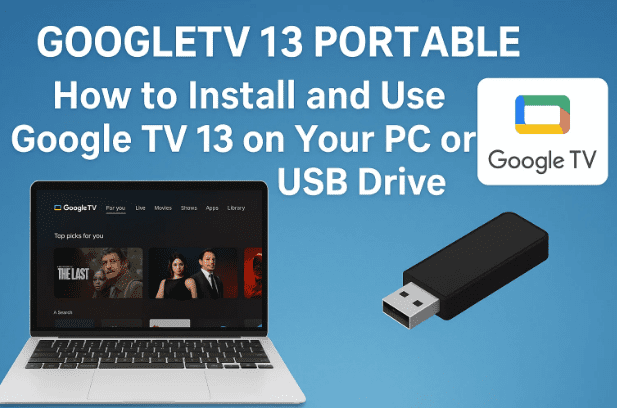 GOOGLETV 13 PORTABLE: How to Install and Use Google TV 13 on Your PC or USB Drive